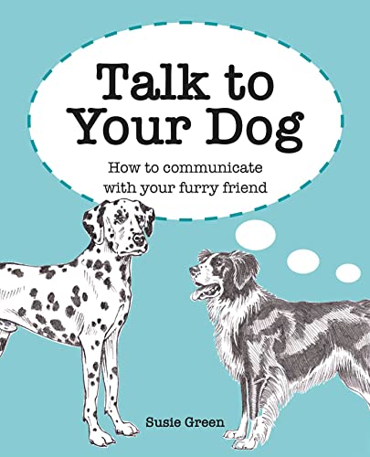 Talk to Your Dog: How to communicate with your furry friend by Green, Susie