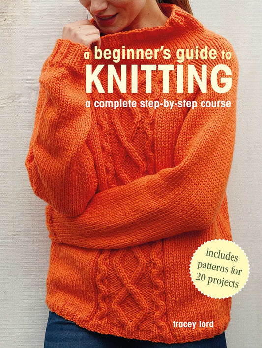 A Beginner's Guide to Knitting: A complete step-by-step course by Lord, Tracey