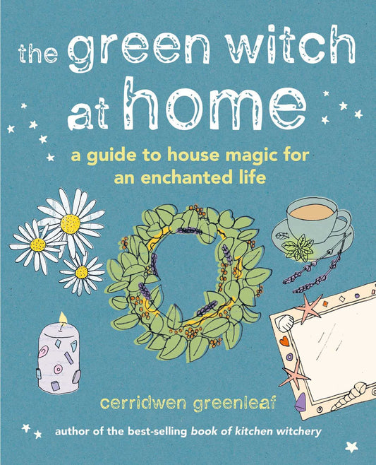 The Green Witch at Home: A guide to house magic for an enchanted life by Greenleaf, Cerridwen