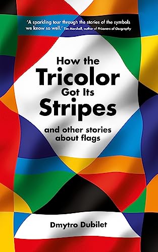 How the Tricolor Got Its Stripes: And Other Stories About Flags by Dmytro Dubilet