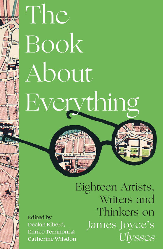 The Book About Everything: 18 Artists, Writers & Thinkers on James Joyces Ulysses by ed. Kiberd, Terrinoni & Wilsdon