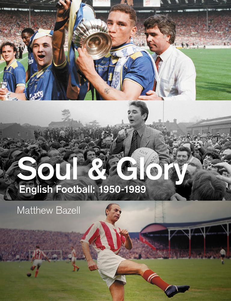 Soul & Glory: English Football 1950-1989 by Matthew Bazell