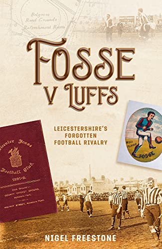 Fosse V Luffs: Leicestershires Forgotten Football Rivalry by Nigel Freestone