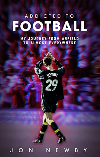 Addicted to Football: A Journey from Anfield to Almost Everywhere. by Jon Newby