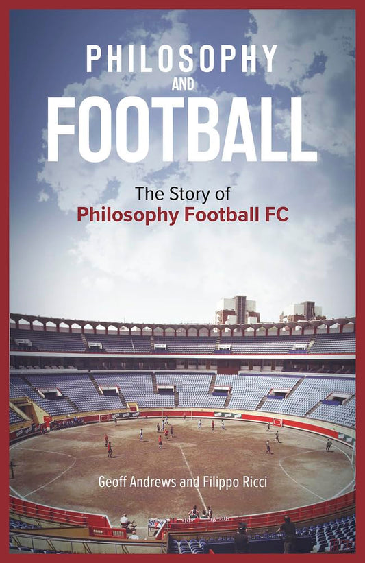 Philosophy & Football: The Story Of Philosophy Football FC by Geoff Andrews & Filippo Ricci