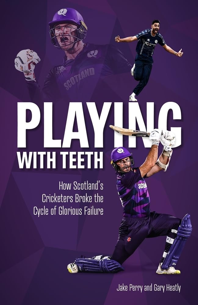 Playing With Teeth: How Scotlands Cricketers Broke the Cycle of Glorious Failure by Jake Perry