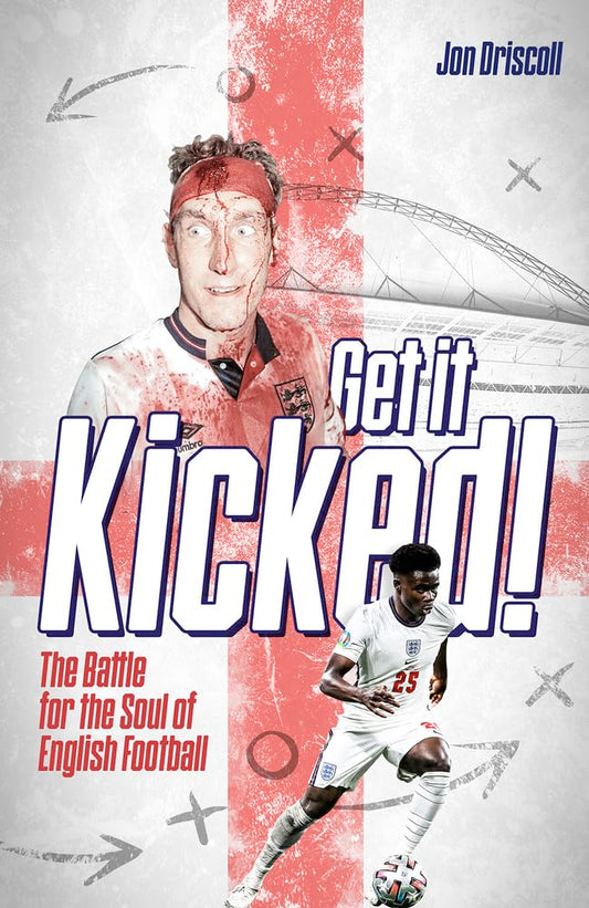 Get it Kicked! The Battle for the Soul of English Football by Jon Driscoll