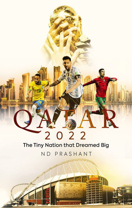 Qatar 2022: The Tiny Nation That Dreamed Big by ND Prashant