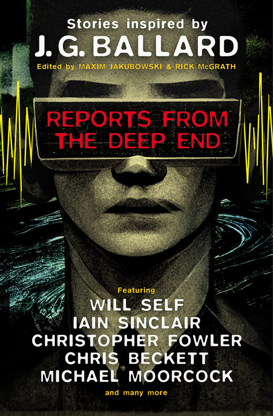 Reports from the Deep End: Stories inspired by J. G. Ballard by McGrath, Rick | Self, Will | Sinclair, Iain | Moorcock, Michael