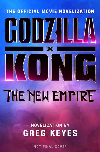 Godzilla x Kong: The New Empire - The Official Movie Novelization by Greg Keyes