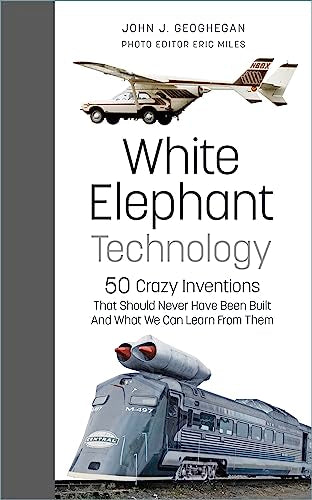 White Elephant Technology: 50 Crazy Inventions by Geoghegan, John J. | Miles, Eric