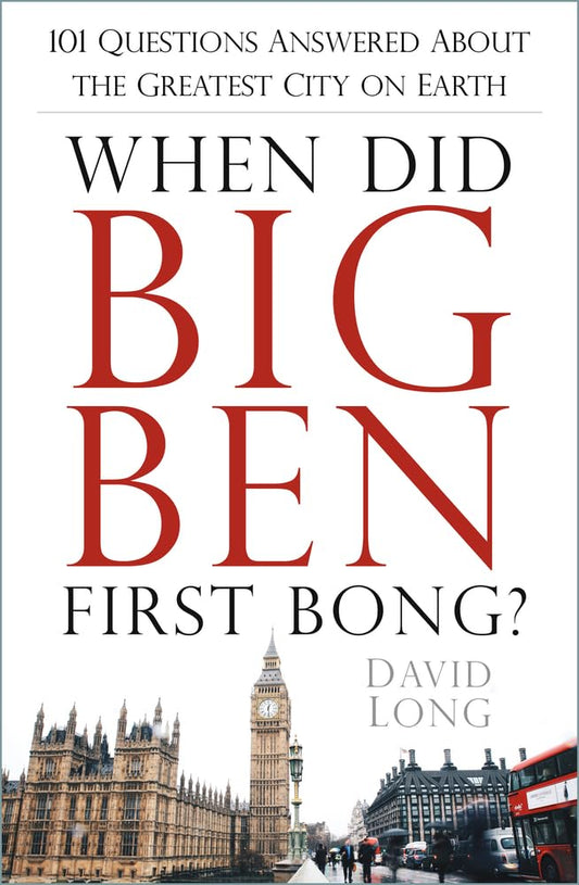 When Did Big Ben First Bong?: 101 Questions Answered About the Greatest City on Earth by Long, David