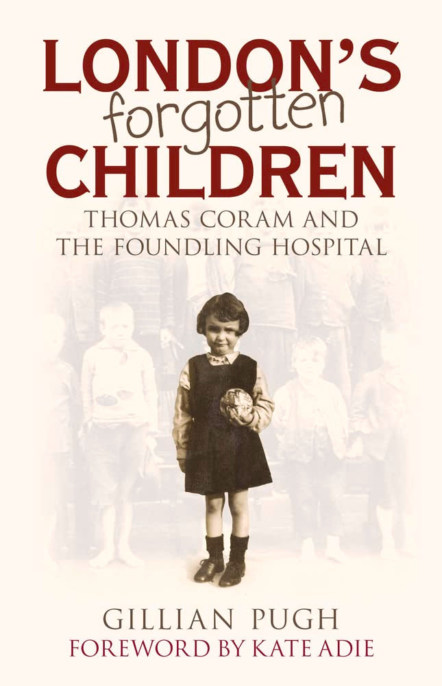 London's Forgotten Children: Thomas Coram and the Foundling Hospital by Gillian Pugh