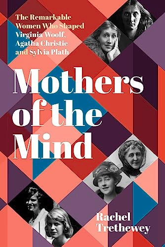 Mothers of the Mind: The Remarkable Women Who Shaped Woolf, Christie & Plath by Trethewey, Rachel