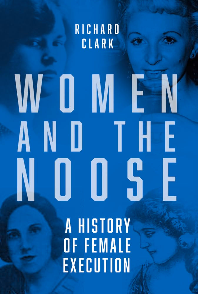 Women & the Noose: A History of Female Execution by Clark, Richard