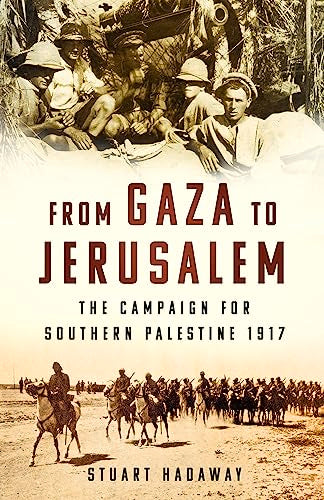 From Gaza to Jerusalem: The Campaign for Southern Palestine 1917 by Stuart Hadaway