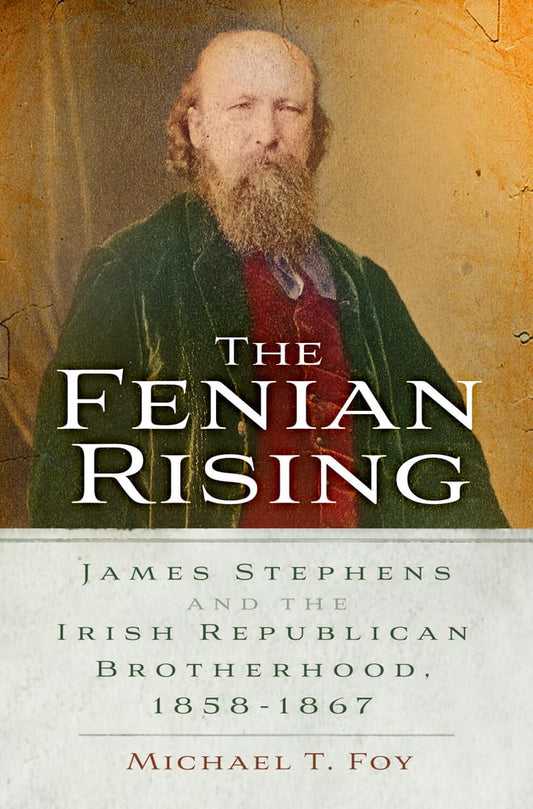 Fenian Rising: James Stephens and the Irish Republican Brotherhood, 1858-1867 by Foy, Michael T