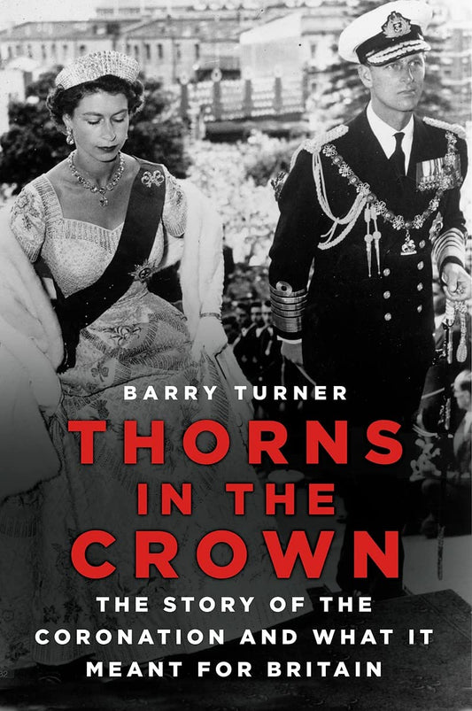 Thorns in the Crown: The Story of the Coronation & what it Meant for Britain by Barry Turner