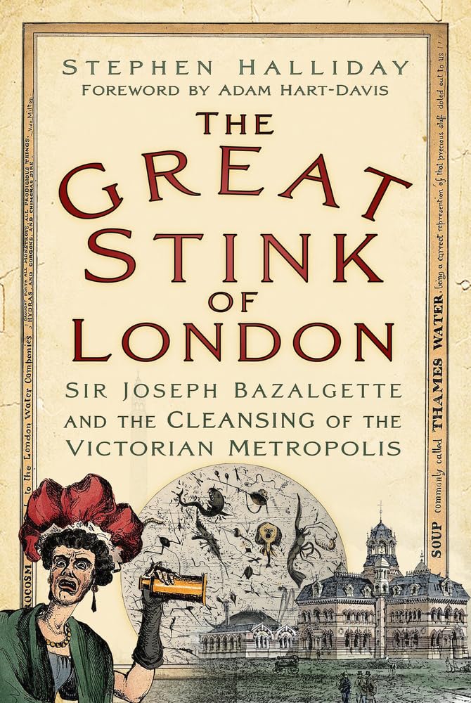 Great Stink of London: Sir Joseph Bazalgette and the Cleansing of the Victorian Metropolis by Halliday, Stephen