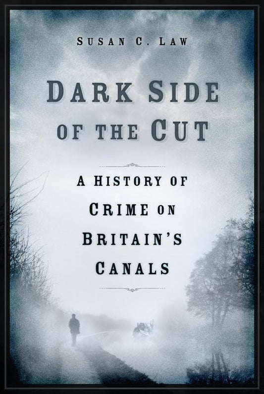 Dark Side of the Cut: A History of Crime on Britain's Canals by Susan Law