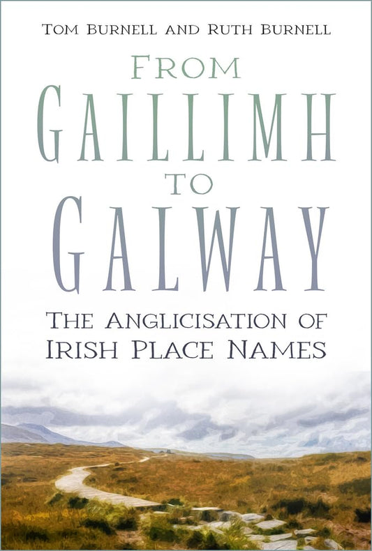 From Gaillimh to Galway: The Anglicisation of Irish Place Names by Burnell, Tom | Burnell, Ruth