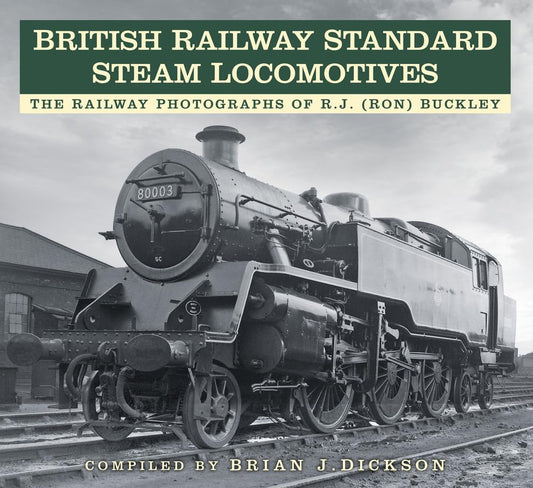 British Railway Standard Steam Locomotives: The Railway Photographs of RJ (Ron) Buckley by Dickson | Brian J. (edt)