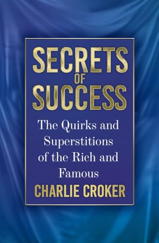 Secrets of Success: The Quirks and Superstitions of the Rich and Famous by Croker, Charlie