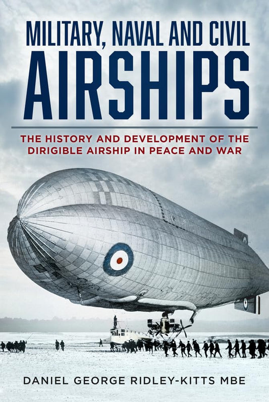 Military, Naval and Civil Airships: The History and Development of the Dirigible Airship by Ridley-Kitts MBE, Daniel G.