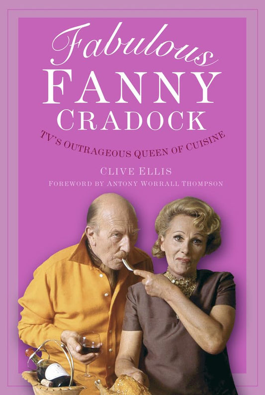 Fabulous Fanny Cradock: TV's Outrageous Queen of Cuisine by Ellis, Clive