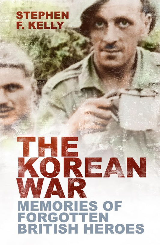 Korean War: Memories of Forgotten British Heroes by Stephen F Kelly