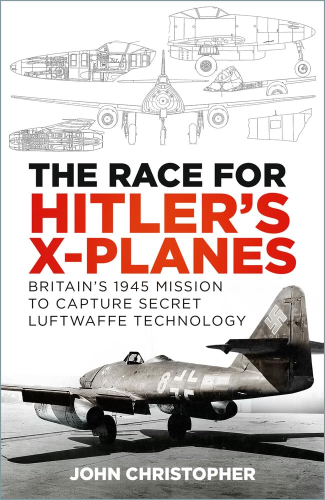 Wettlauf um Hitlers X-Flugzeuge: Großbritanniens Mission zur Eroberung geheimer Luftwaffentechnologie im Jahr 1945 von John Christopher