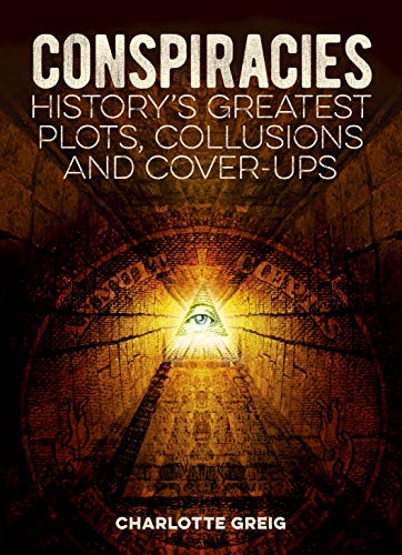 Conspiracies: History's Greatest Plots, Collusions & Cover-Ups by Charlotte Greig