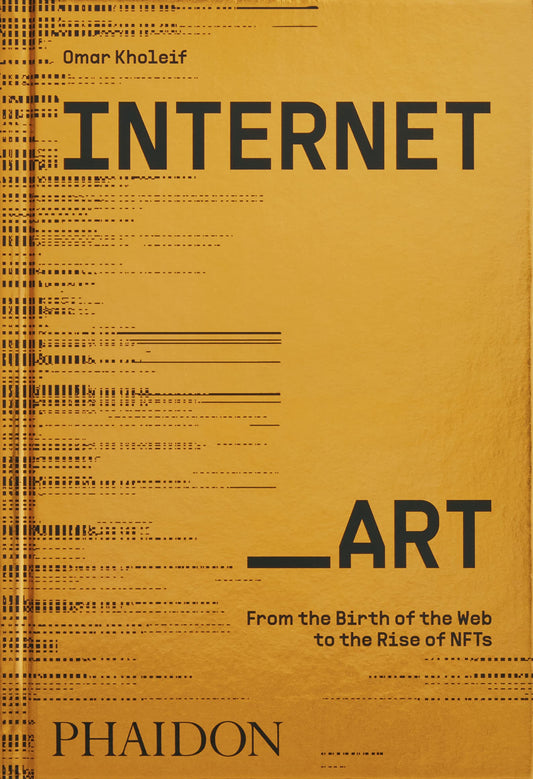 Internet_Art: From the Birth of the Web to the Rise of NFTs by Omar Kholeif