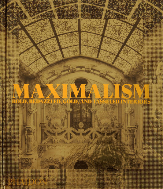 Maximalism: Bold, Bedazzled, Gold, and Tasseled Interiors by Phaidon Editors