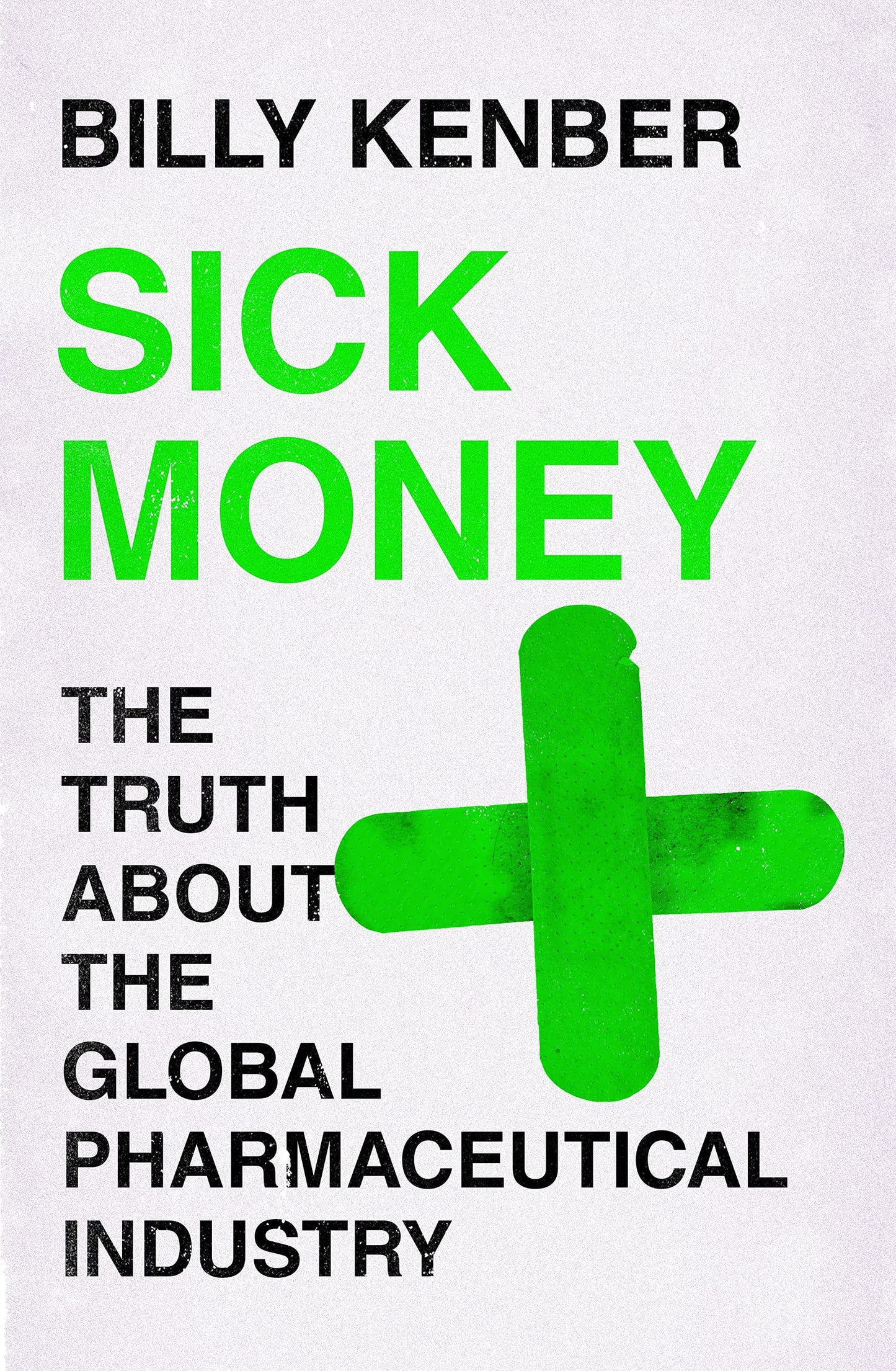 Sick Money: The Truth About the Global Pharmaceutical Industry by Kenber, Billy