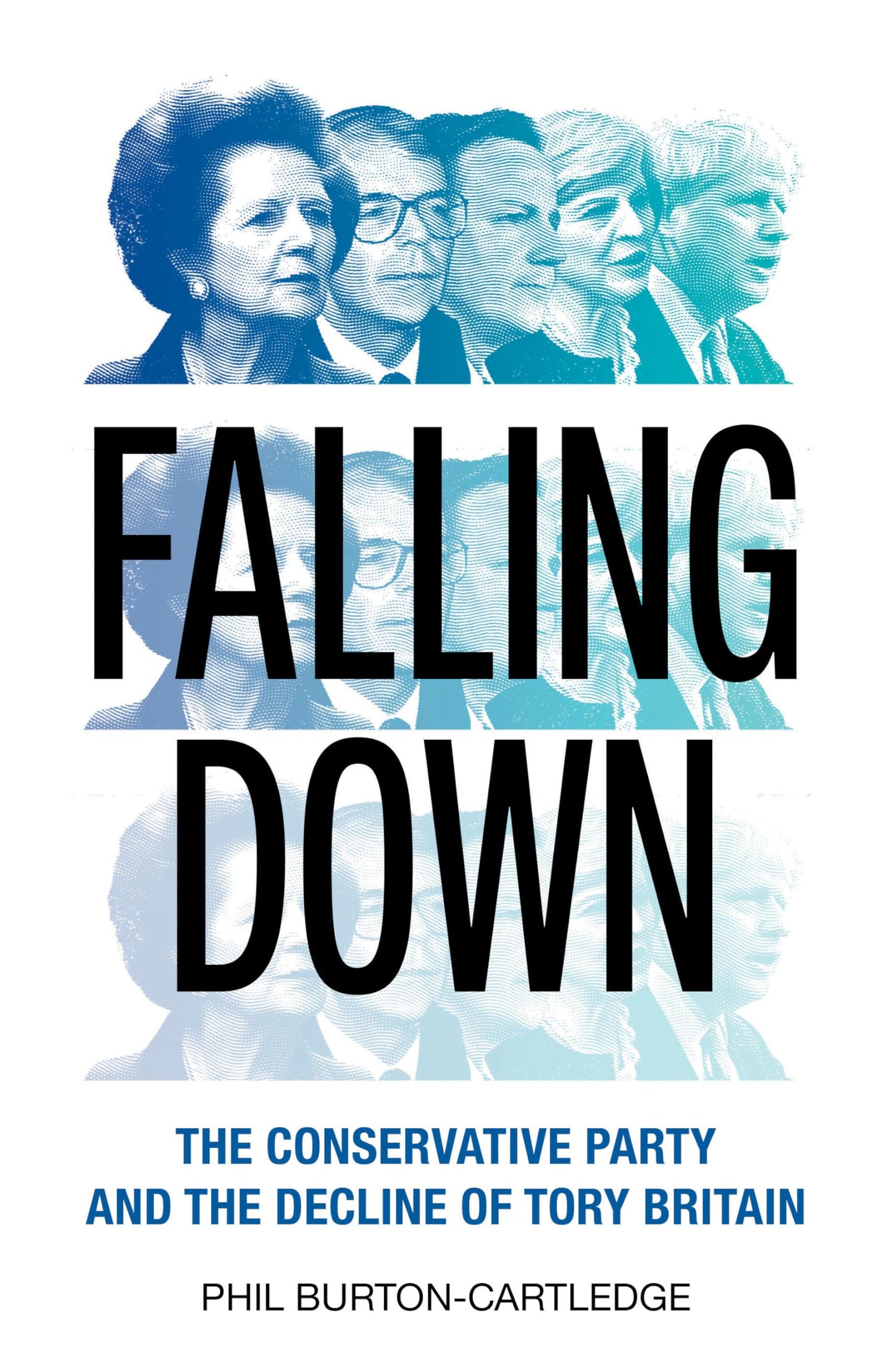 Falling Down: The Conservative Party & the Decline of Tory Britain by Burton-Cartledge, Phil