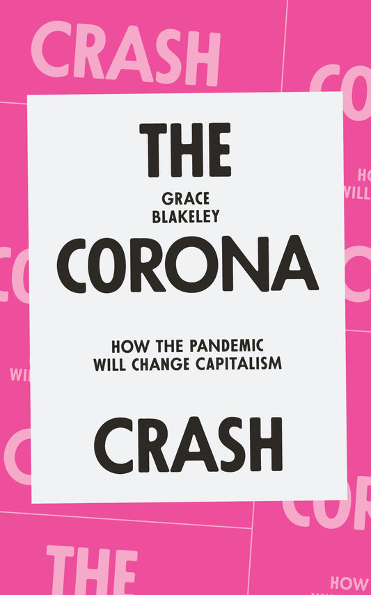 Corona Crash: How the Pandemic Will Change Capitalism by Grace Blakeley