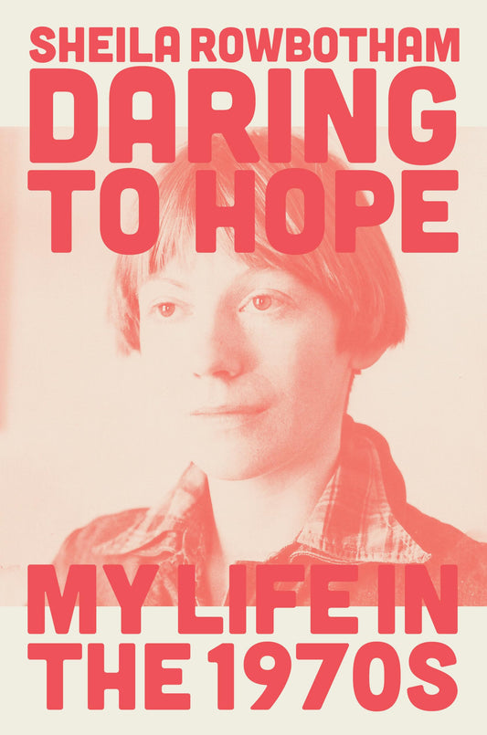 Daring to Hope: Mein Leben in den 1970er Jahren von Rowbotham, Sheila