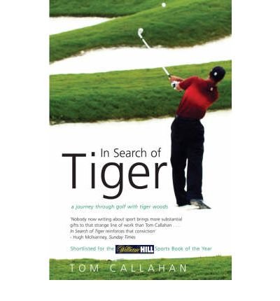 In Search of Tiger: A Journey Through Golf with Tiger Woods by Callahan, Tom