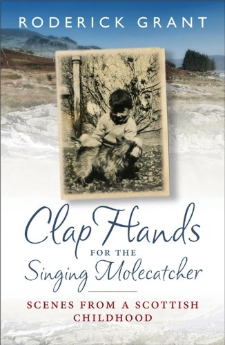 Clap Hands for the Singing Molecatcher: Scenes from a Scottish Childhood by Grant, Roderick