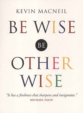 Be Wise, Be Otherwise: Ideas and Advice for Your Kind of Person by MacNeil, Kevin