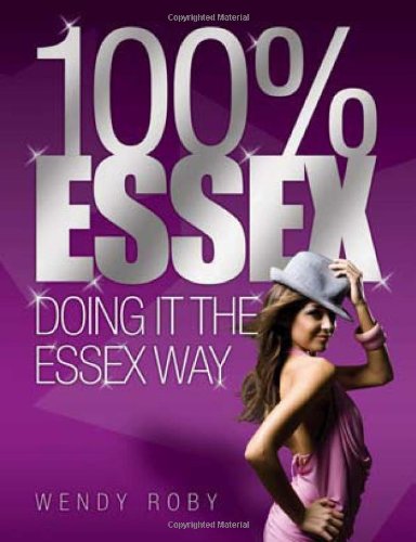 100% Essex - Doing It The Essex Way by Wendy Roby