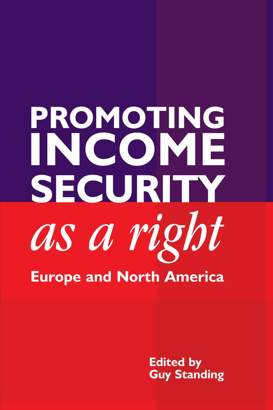 Promoting Income Security as a Right: Europe and North America (Anthem Studies in Development and Globalization) by Guy Standing