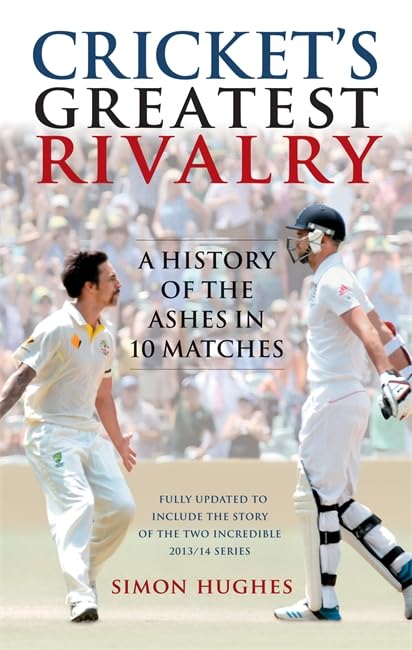 Cricket's Greatest Rivalry: A History of the Ashes in 10 Matches by Simon Hughes