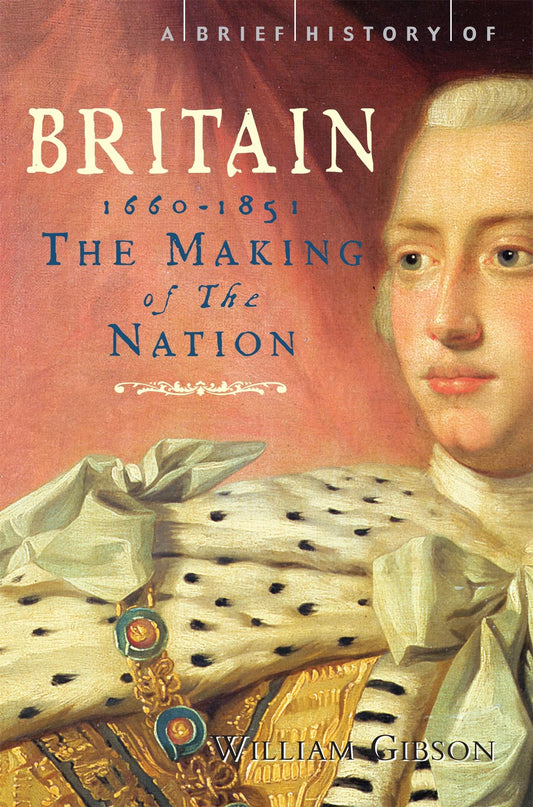 A Brief History of Britain 1660 - 1851: The Making of the Nation (Brief Histories) by William Gibson