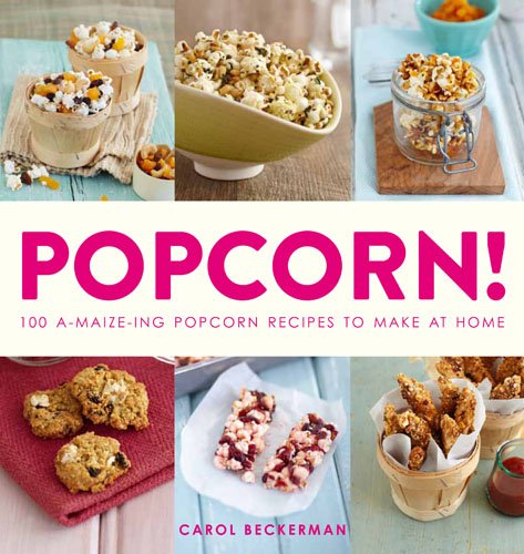 Popcorn!: 100 A-maize-ing Recipes to Make at Home by Beckerman, Carol