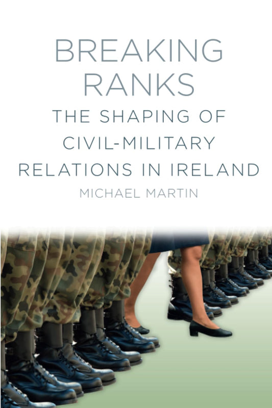 Breaking Ranks: The Shaping of Civil-Military Relations in Ireland by Michael Martin