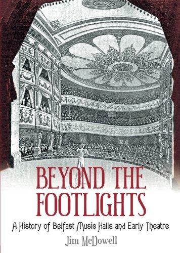 Beyond the Footlights: A History of Belfast Music Halls and Early Theatre by Jim Mcdowell