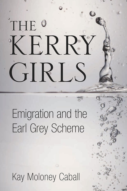 Kerry Girls: Emigration and the Earl Grey Scheme by Kay Moloney Caball