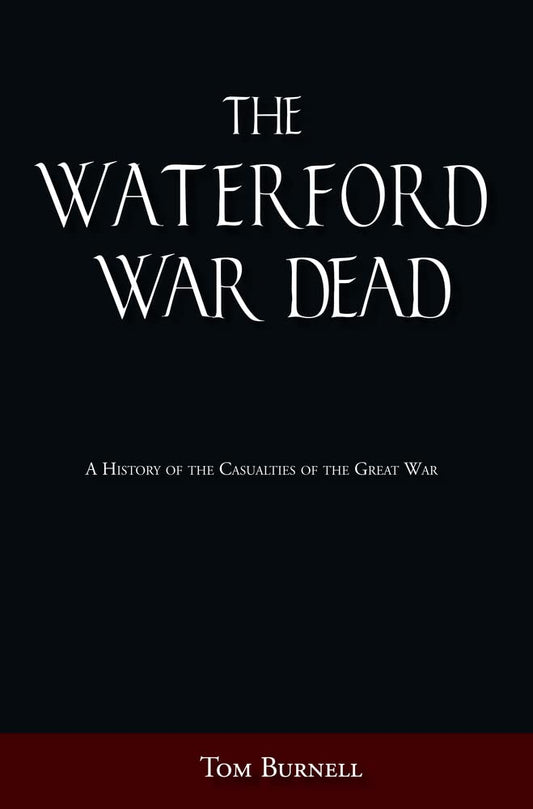 Waterford War Dead: A History of the Casualties of the First World War by Tom Burnell